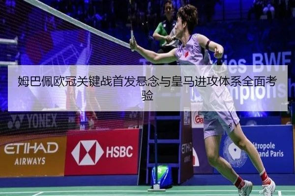 姆巴佩欧冠关键战首发悬念与皇马进攻体系全面考验